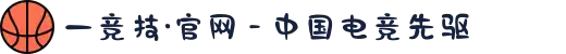 一竞技·官网 - 中国电竞先驱